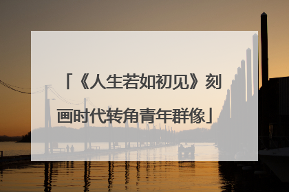 《人生若如初见》刻画时代转角青年群像