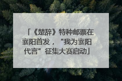 《楚辞》特种邮票在襄阳首发，“我为襄阳代言”征集大赛启动