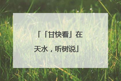 「甘快看」在天水，听树说
