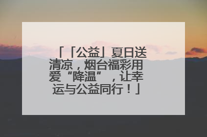 「公益」夏日送清凉，烟台福彩用爱“降温”，让幸运与公益同行！