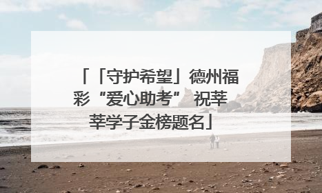 「守护希望」德州福彩“爱心助考” 祝莘莘学子金榜题名