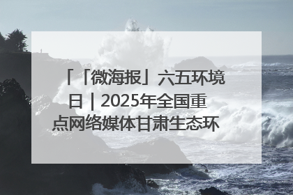 「微海报」六五环境日｜2025年全国重点网络媒体甘肃生态环保行走进凉州区