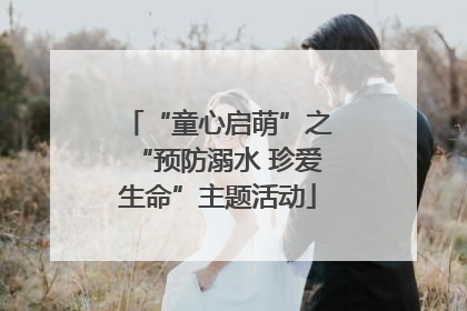 “童心启萌”之“预防溺水 珍爱生命”主题活动