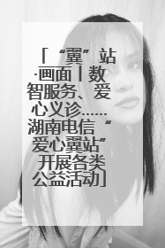 “翼”站·画面丨数智服务、爱心义诊……湖南电信“爱心翼站” 开展各类公益活动