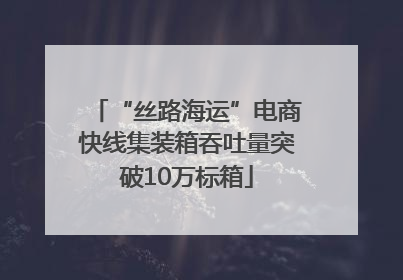 “丝路海运”电商快线集装箱吞吐量突破10万标箱