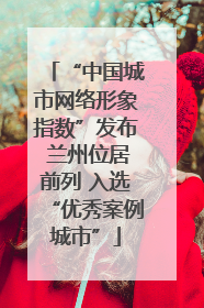 “中国城市网络形象指数”发布 兰州位居前列 入选“优秀案例城市”