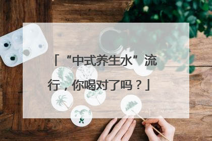 “中式养生水”流行，你喝对了吗？