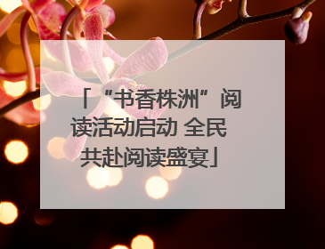 “书香株洲”阅读活动启动 全民共赴阅读盛宴