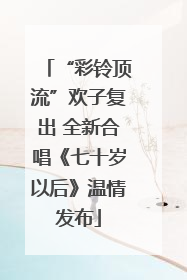 “彩铃顶流”欢子复出 全新合唱《七十岁以后》温情发布
