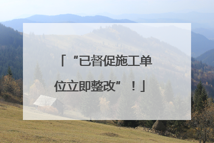 “已督促施工单位立即整改”！