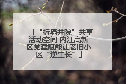 “拆墙并院”共享活动空间 内江高新区党建赋能让老旧小区“逆生长”