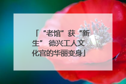 “老馆”获“新生” 德兴工人文化宫的华丽变身