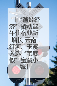 “遛娃经济”撬动端午住宿业新增长 云南红河、玉溪入选“宅度假”宝藏小城