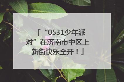 “0531少年派对”在济南市中区上新街快乐全开！