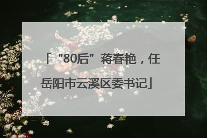 “80后”蒋春艳，任岳阳市云溪区委书记