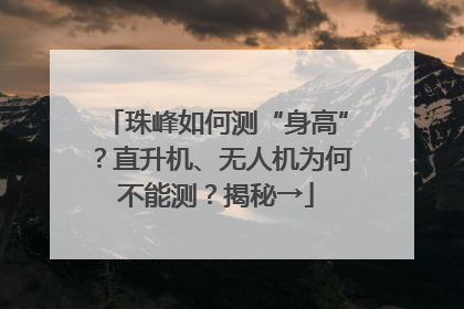 珠峰如何测“身高”？直升机、无人机为何不能测？揭秘→