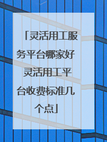灵活用工服务平台哪家好 灵活用工平台收费标准几个点