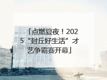点燃夏夜！2025“封丘好生活”才艺争霸赛开幕