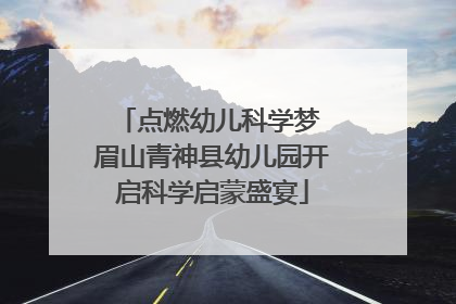 点燃幼儿科学梦 眉山青神县幼儿园开启科学启蒙盛宴