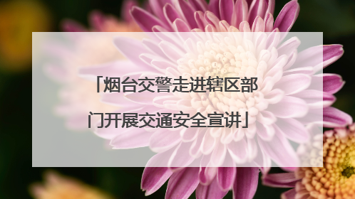 烟台交警走进辖区部门开展交通安全宣讲