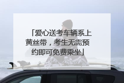 爱心送考车辆系上黄丝带，考生无需预约即可免费乘坐