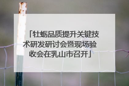 牡蛎品质提升关键技术研发研讨会暨现场验收会在乳山市召开