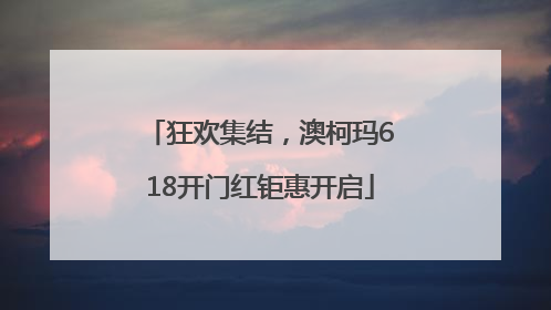 狂欢集结，澳柯玛618开门红钜惠开启