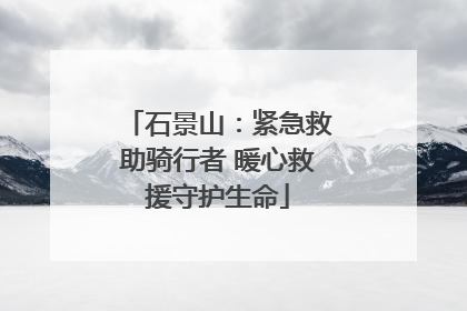 石景山：紧急救助骑行者 暖心救援守护生命