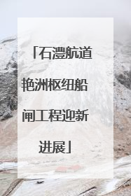 石澧航道艳洲枢纽船闸工程迎新进展