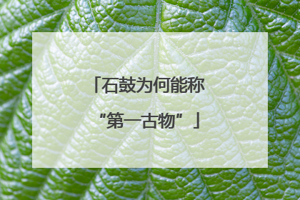 石鼓为何能称“第一古物”