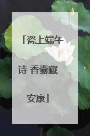 瓷上端午诗 香囊藏安康