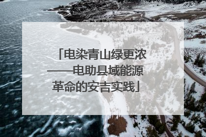 电染青山绿更浓——电助县域能源革命的安吉实践