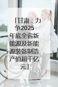 甘肃：力争2025年底全省新能源及新能源装备制造产值超千亿元