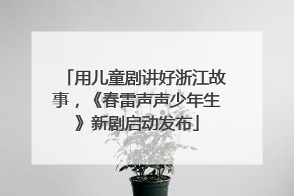 用儿童剧讲好浙江故事，《春雷声声少年生》新剧启动发布