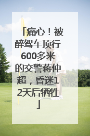 痛心！被醉驾车顶行600多米的交警蒋仲超，昏迷12天后牺牲