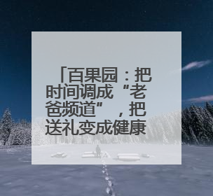 百果园：把时间调成“老爸频道”，把送礼变成健康模式