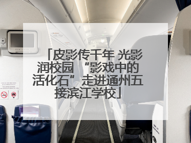 皮影传千年 光影润校园 “影戏中的活化石”走进通州五接滨江学校