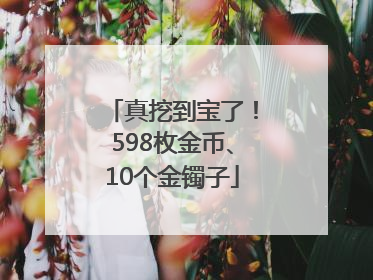 真挖到宝了！598枚金币、10个金镯子