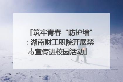 筑牢青春“防护墙”：湖南财工职院开展禁毒宣传进校园活动