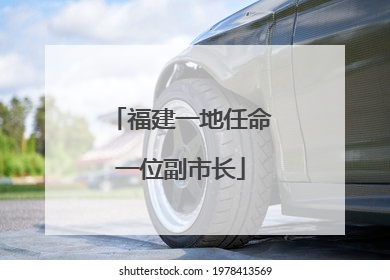 福建一地任命一位副市长