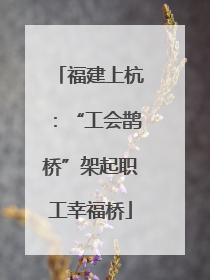 福建上杭：“工会鹊桥”架起职工幸福桥