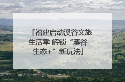 福建启动溪谷文旅生活季 解锁“溪谷生态+”新玩法
