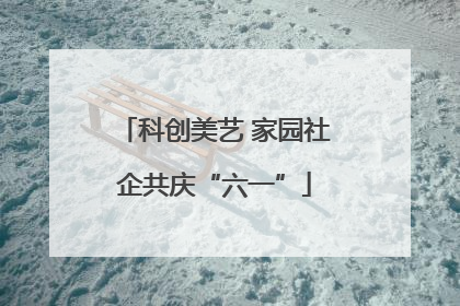 科创美艺 家园社企共庆“六一”