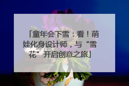 童年会下雪：看！萌娃化身设计师，与“雪花”开启创意之旅