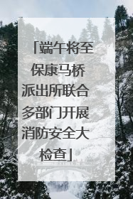 端午将至 保康马桥派出所联合多部门开展消防安全大检查