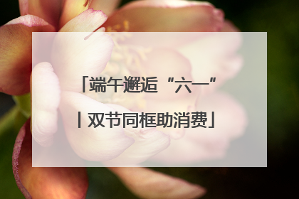端午邂逅“六一”丨双节同框助消费