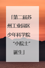 第二届苏州工业园区少年科学院“小院士”诞生