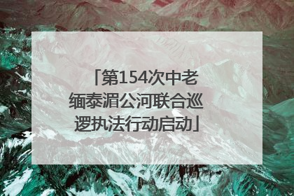 第154次中老缅泰湄公河联合巡逻执法行动启动