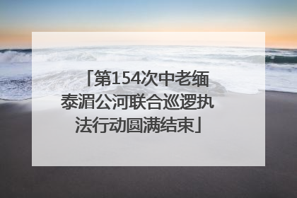 第154次中老缅泰湄公河联合巡逻执法行动圆满结束