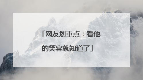 网友划重点：看他的笑容就知道了